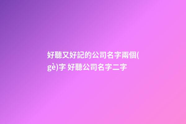 好聽又好記的公司名字兩個(gè)字 好聽公司名字二字-第1張-公司起名-玄機(jī)派